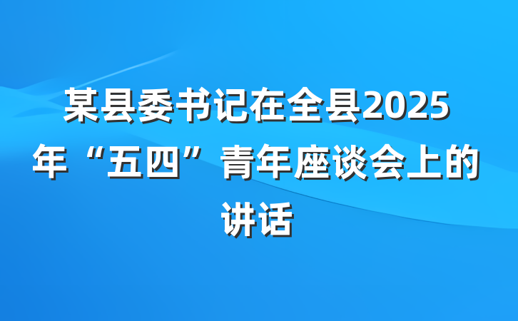 某县委书记在全县2025年“五四”青年座谈会上的讲话