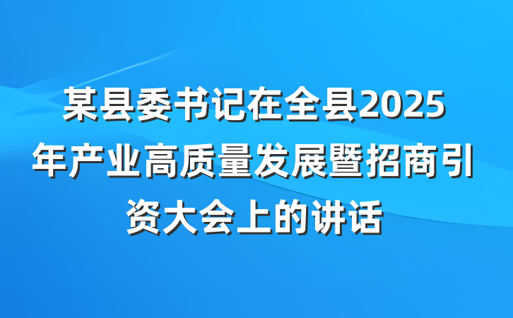 某县委书记在全县2025年产业高质量发展暨招商引资大会上的讲话