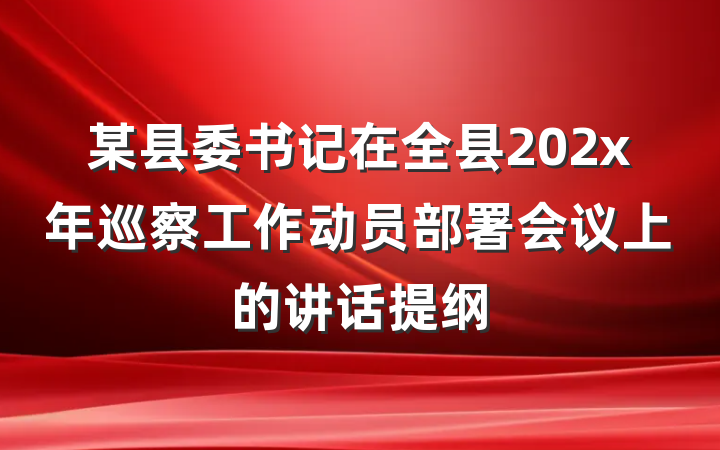 某县委书记在全县202x年巡察工作动员部署会议上的讲话提纲
