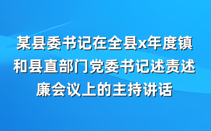 某县委书记在全县x年度镇和县直部门党委书记述责述廉会议上的主持讲话