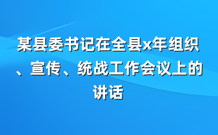 某县委书记在全县x年组织、宣传、统战工作会议上的讲话
