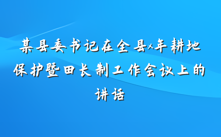 某县委书记在全县x年耕地保护暨田长制工作会议上的讲话