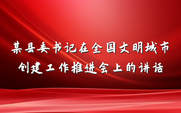 某县委书记在全国文明城市创建工作推进会上的讲话