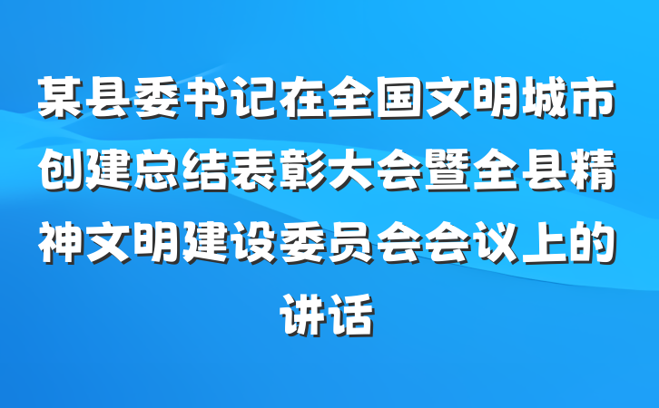 某县委书记在全国文明城市创建总结表彰大会暨全县精神文明建设委员会会议上的讲话