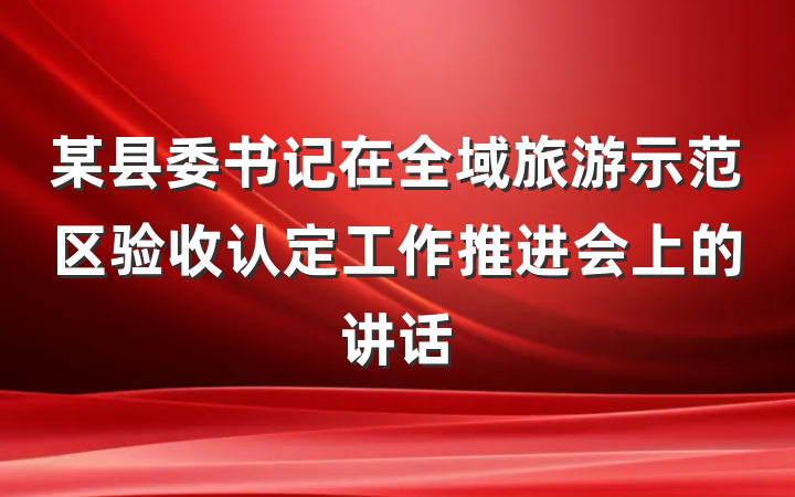 某县委书记在全域旅游示范区验收认定工作推进会上的讲话