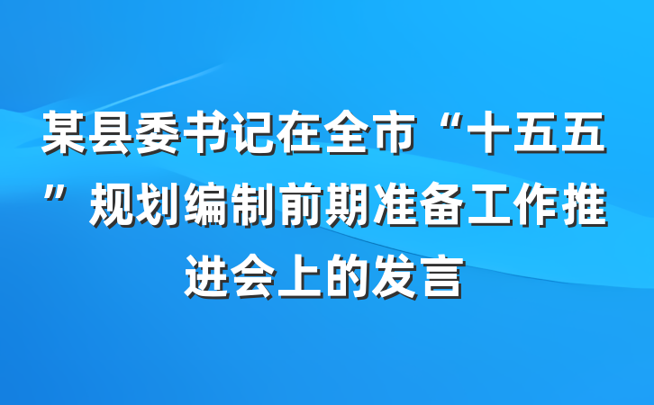 某县委书记在全市“十五五”规划编制前期准备工作推进会上的发言
