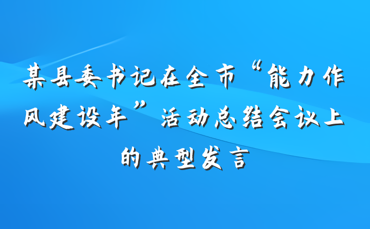 某县委书记在全市“能力作风建设年”活动总结会议上的典型发言