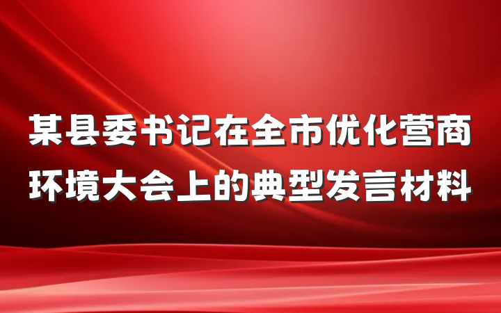 某县委书记在全市优化营商环境大会上的典型发言材料