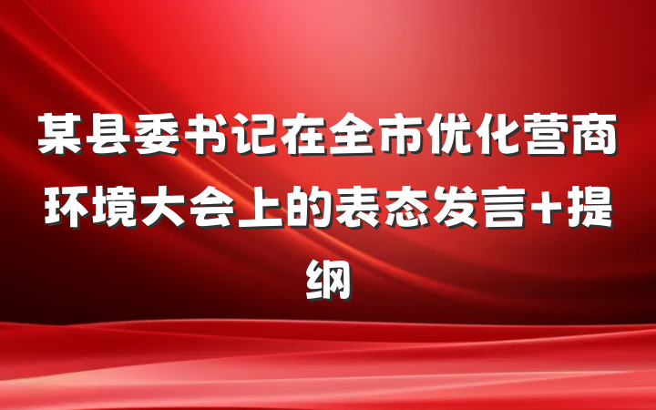 某县委书记在全市优化营商环境大会上的表态发言 提纲