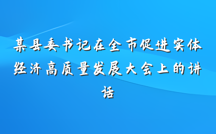 某县委书记在全市促进实体经济高质量发展大会上的讲话