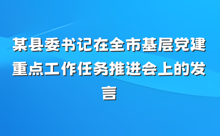 某县委书记在全市基层党建重点工作任务推进会上的发言