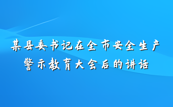 某县委书记在全市安全生产警示教育大会后的讲话