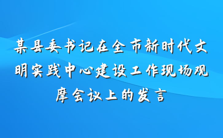 某县委书记在全市新时代文明实践中心建设工作现场观摩会议上的发言