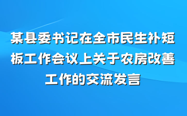某县委书记在全市民生补短板工作会议上关于农房改善工作的交流发言