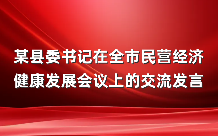 某县委书记在全市民营经济健康发展会议上的交流发言