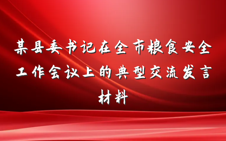 某县委书记在全市粮食安全工作会议上的典型交流发言材料