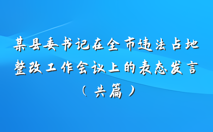 某县委书记在全市违法占地整改工作会议上的表态发言（共篇）