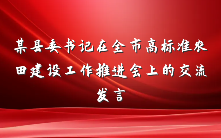 某县委书记在全市高标准农田建设工作推进会上的交流发言