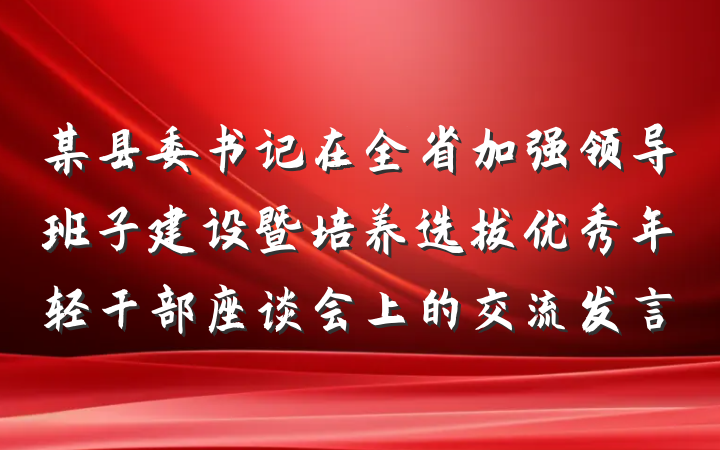 某县委书记在全省加强领导班子建设暨培养选拔优秀年轻干部座谈会上的交流发言