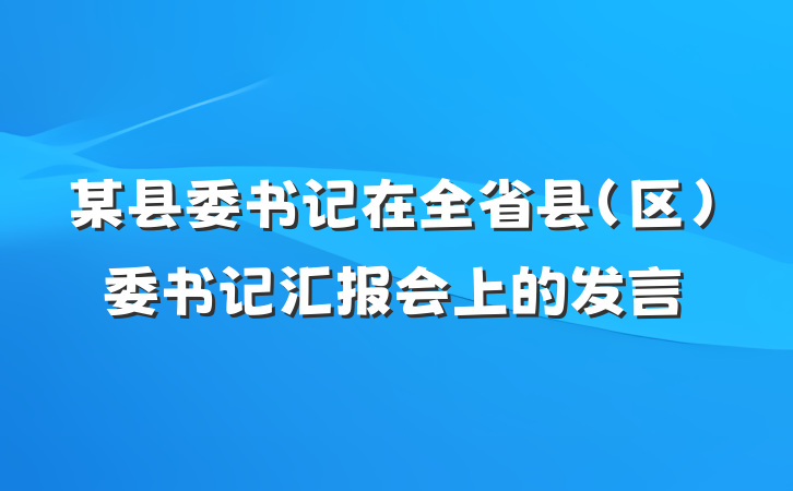 某县委书记在全省县（区）委书记汇报会上的发言