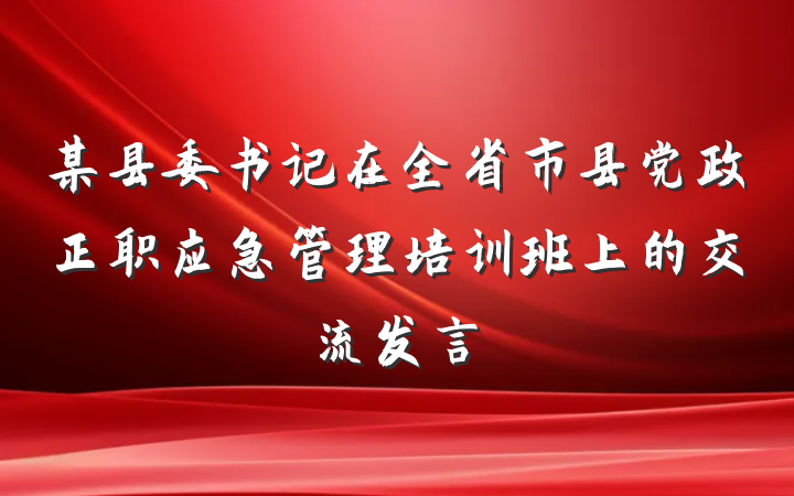 某县委书记在全省市县党政正职应急管理培训班上的交流发言