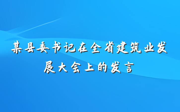 某县委书记在全省建筑业发展大会上的发言