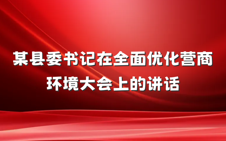 某县委书记在全面优化营商环境大会上的讲话