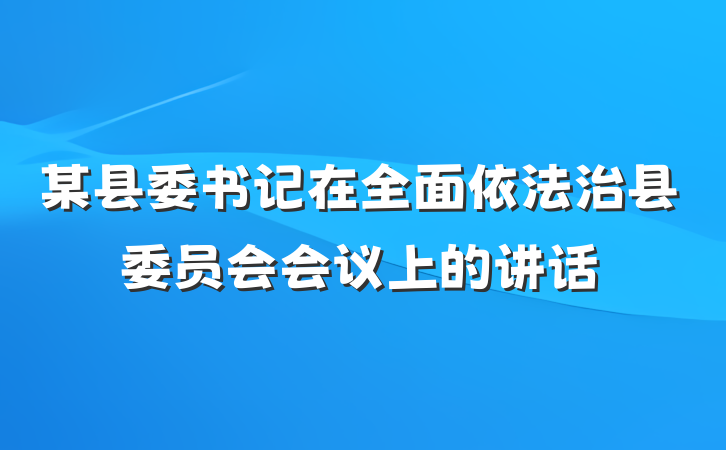 某县委书记在全面依法治县委员会会议上的讲话