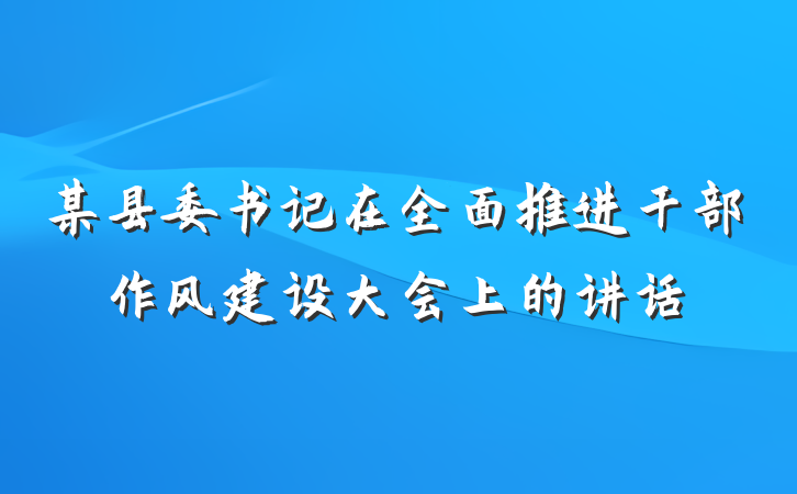 某县委书记在全面推进干部作风建设大会上的讲话