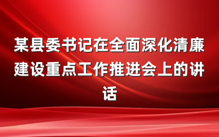 某县委书记在全面深化清廉建设重点工作推进会上的讲话