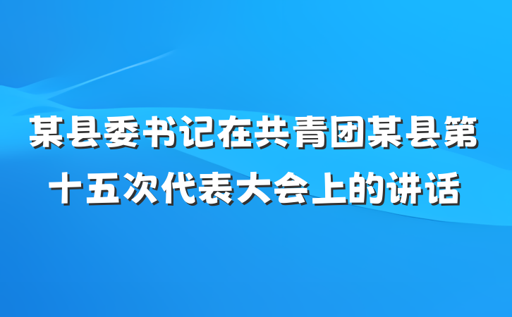 某县委书记在共青团某县第十五次代表大会上的讲话