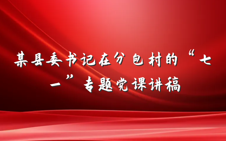 某县委书记在分包村的“七一”专题党课讲稿