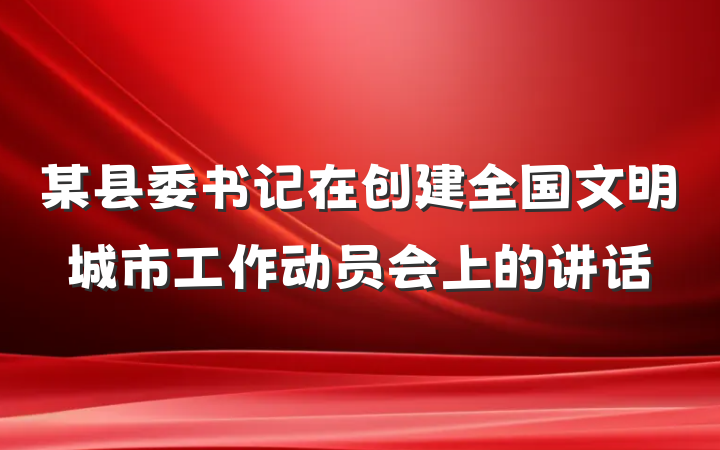 某县委书记在创建全国文明城市工作动员会上的讲话