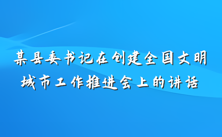 某县委书记在创建全国文明城市工作推进会上的讲话