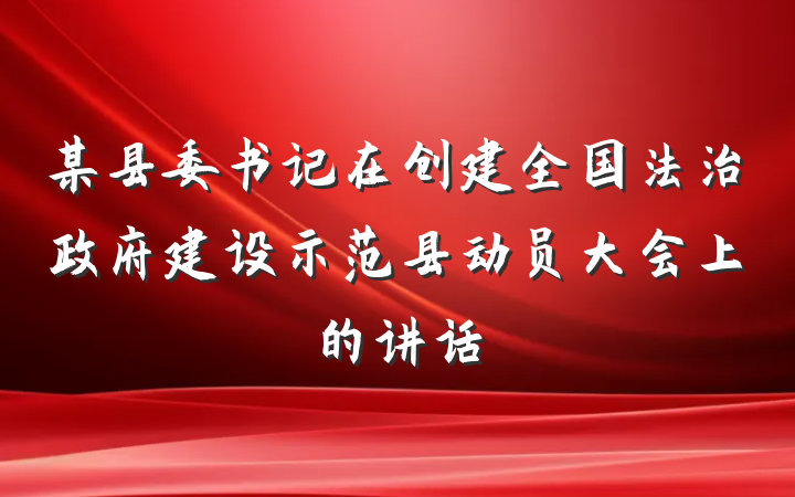 某县委书记在创建全国法治政府建设示范县动员大会上的讲话