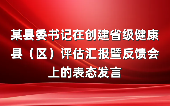 某县委书记在创建省级健康县（区）评估汇报暨反馈会上的表态发言