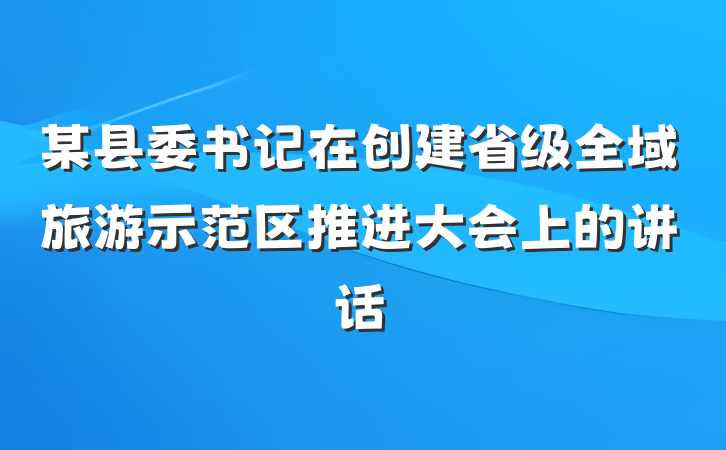某县委书记在创建省级全域旅游示范区推进大会上的讲话