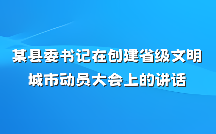 某县委书记在创建省级文明城市动员大会上的讲话