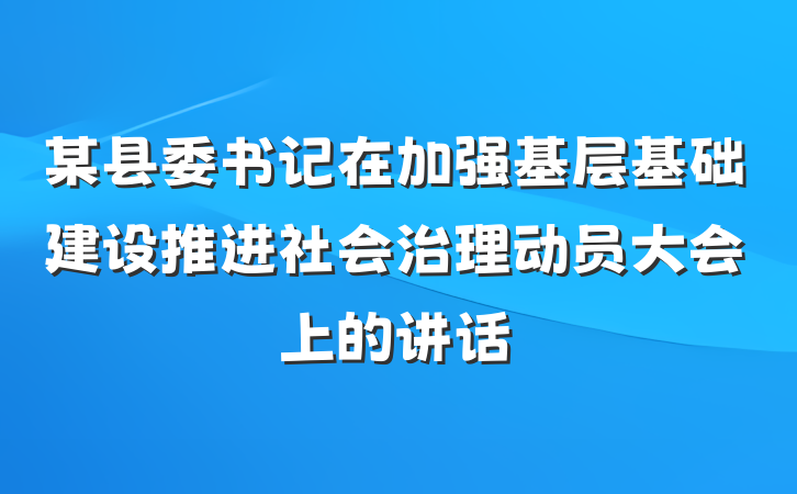 某县委书记在加强基层基础建设推进社会治理动员大会上的讲话
