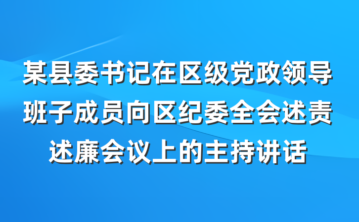 某县委书记在区级党政领导班子成员向区纪委全会述责述廉会议上的主持讲话