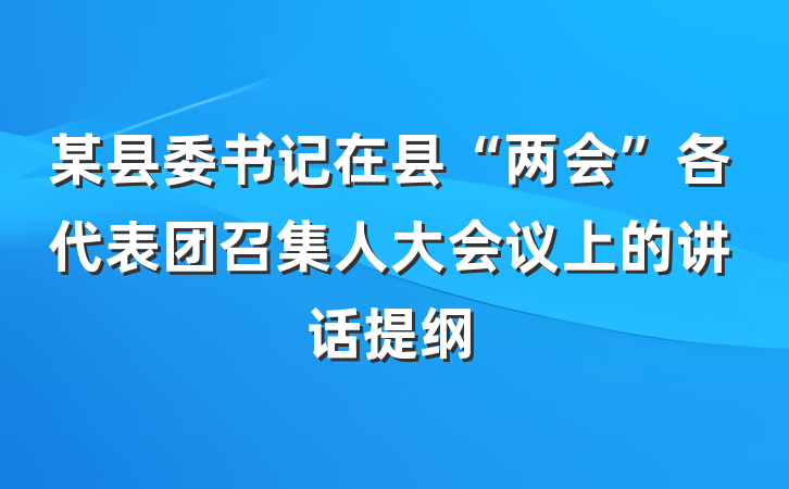 某县委书记在县“两会”各代表团召集人大会议上的讲话提纲