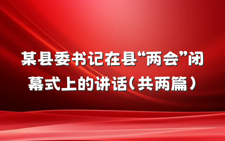 某县委书记在县“两会”闭幕式上的讲话（共两篇）