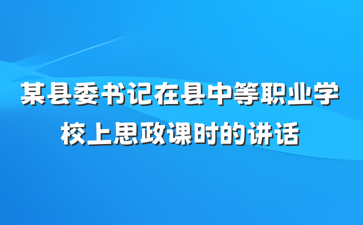 某县委书记在县中等职业学校上思政课时的讲话