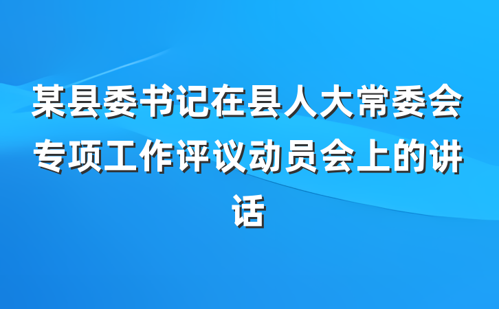 某县委书记在县人大常委会专项工作评议动员会上的讲话