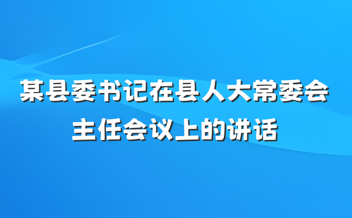 某县委书记在县人大常委会主任会议上的讲话