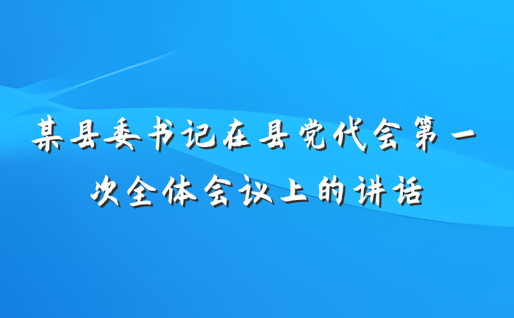 某县委书记在县党代会第一次全体会议上的讲话