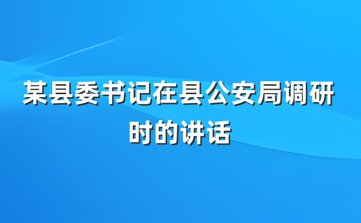 某县委书记在县公安局调研时的讲话