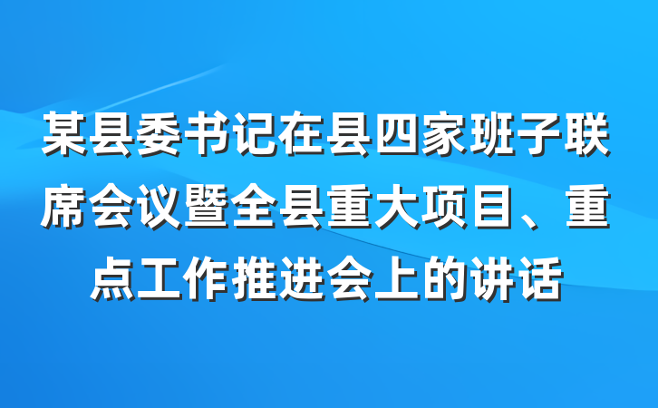 某县委书记在县四家班子联席会议暨全县重大项目、重点工作推进会上的讲话
