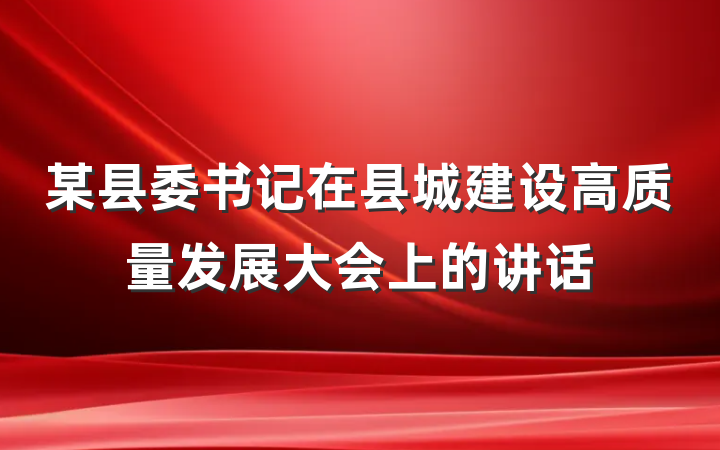 某县委书记在县城建设高质量发展大会上的讲话