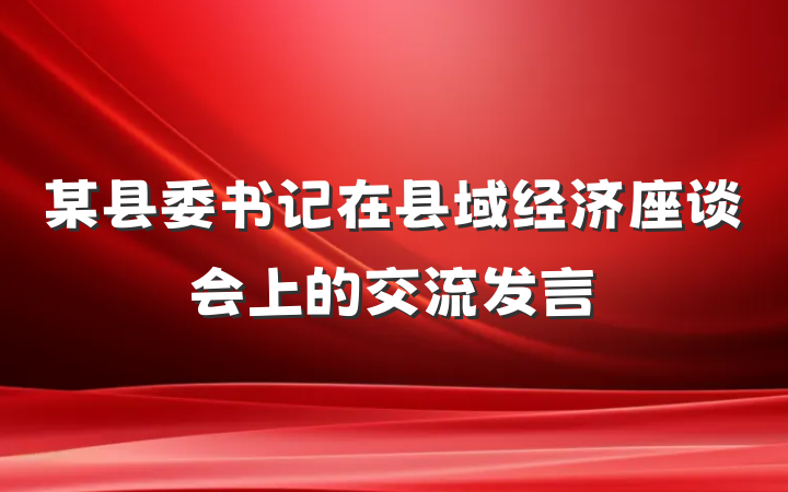 某县委书记在县域经济座谈会上的交流发言